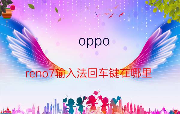 oppo reno7输入法回车键在哪里 OPPOreno5微信换行怎么设置？